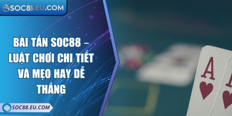 Bài Tấn SOC88 – Luật Chơi Chi Tiết Và Mẹo Hay Dễ Thắng