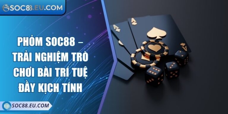 Phỏm SOC88 – Trải Nghiệm Trò Chơi Bài Trí Tuệ Đầy Kịch Tính