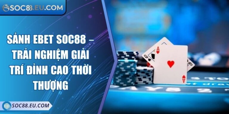Sảnh EBET SOC88 – Trải Nghiệm Giải Trí Đỉnh Cao Thời Thượng