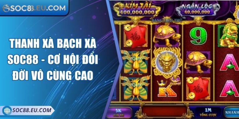 Thanh Xà Bạch Xà SOC88 - Cơ Hội Đổi Đời Vô Cùng Cao