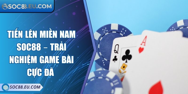 Tiến Lên Miền Nam SOC88 – Trải Nghiệm Game Bài Cực Đã 6 Tiến Lên Miền Nam SOC88 – Trải Nghiệm Game Bài Cực Đã